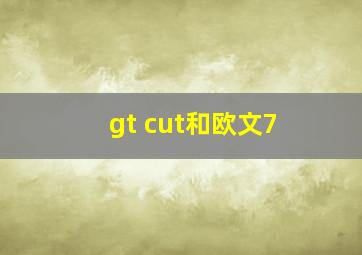 gt cut和欧文7